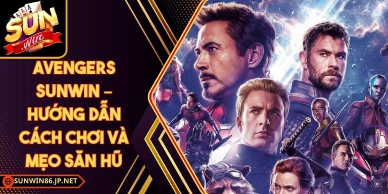 Avengers Sunwin – Hướng Dẫn Cách Chơi Và Mẹo Săn Hũ 7 Avengers Sunwin