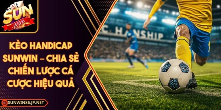 Kèo Handicap Sunwin – Chia Sẻ Chiến Lược Cá Cược Hiệu Quả 6 Kèo Handicap Sunwin