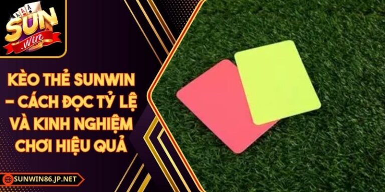 Kèo Thẻ Sunwin - Cách Đọc Tỷ Lệ Và Kinh Nghiệm Chơi Hiệu Quả 2 Kèo Thẻ Sunwin