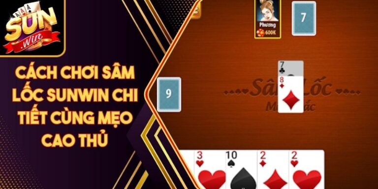 Cách Chơi Sâm Lốc Sunwin Chi Tiết Cùng Mẹo Cao Thủ 6 Cách Chơi Sâm Lốc Sunwin Chi Tiết Cùng Mẹo Cao Thủ